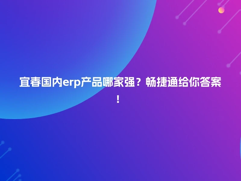 宜春国内erp产品哪家强？畅捷通给你答案！