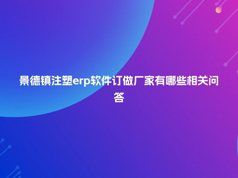 景德镇注塑erp软件订做厂家有哪些相关问答