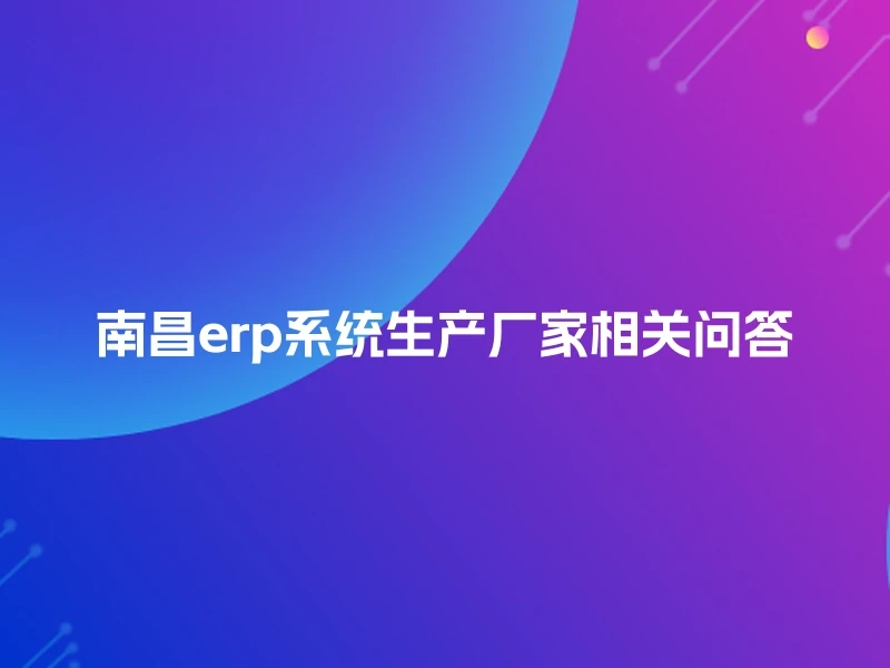 南昌erp系统生产厂家相关问答