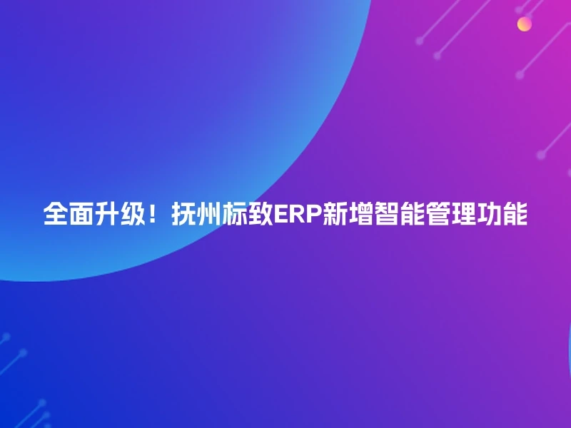 全面升级！抚州标致ERP新增智能管理功能