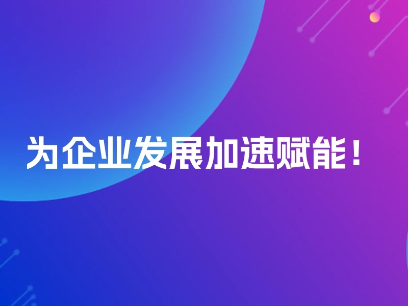 为企业发展加速赋能！