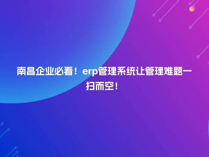 南昌企业必看！erp管理系统让管理难题一扫而空！
