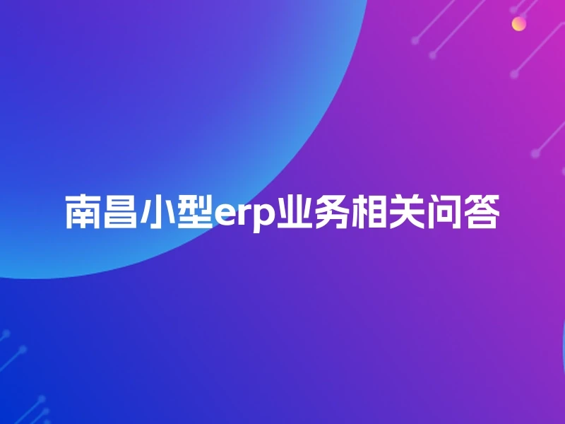南昌小型erp业务相关问答