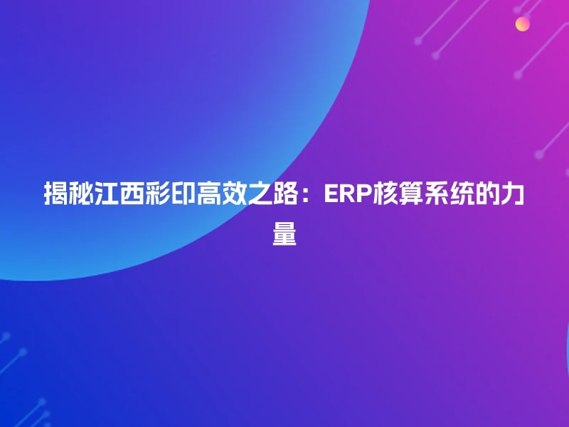 揭秘江西彩印高效之路：ERP核算系统的力量