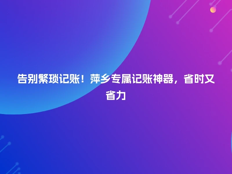 告别繁琐记账！萍乡专属记账神器，省时又省力
