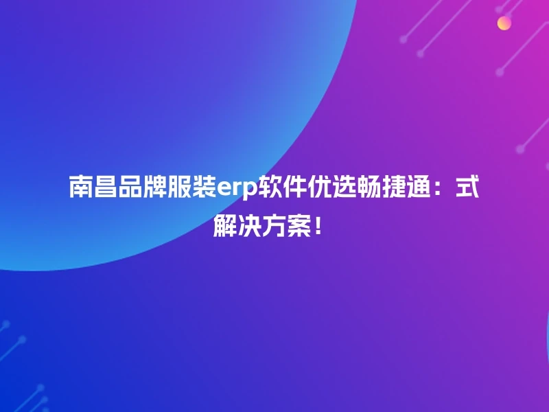 南昌品牌服装erp软件优选畅捷通:式解决方案!