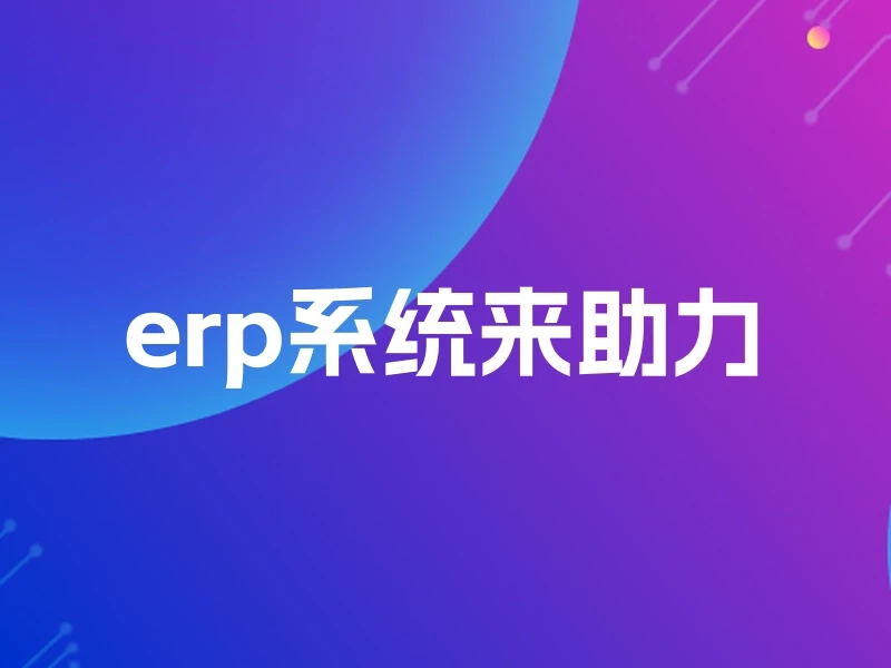 erp系统来助力