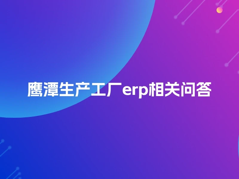 鹰潭生产工厂erp相关问答