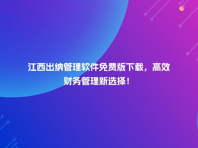 江西出纳管理软件免费版下载，高效财务管理新选择！