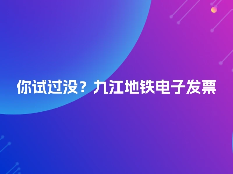 你试过没？九江地铁电子发票