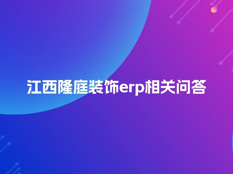江西隆庭装饰erp相关问答