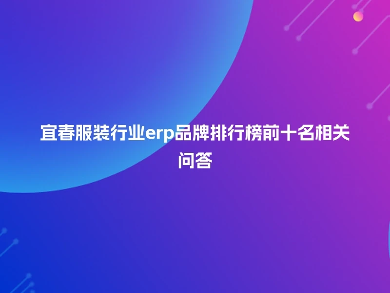 宜春服装行业erp品牌排行榜前十名相关问答