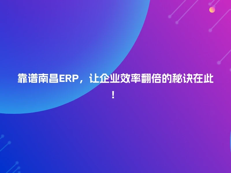 靠谱南昌ERP，让企业效率翻倍的秘诀在此！