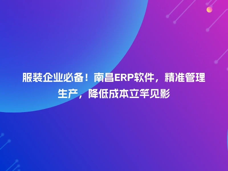服装企业必备！南昌ERP软件，精准管理生产，降低成本立竿见影
