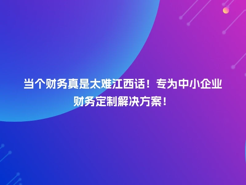 当个财务真是太难江西话！专为中小企业财务定制解决方案！