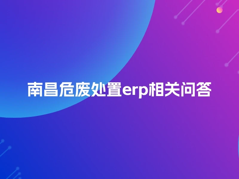 南昌危废处置erp相关问答