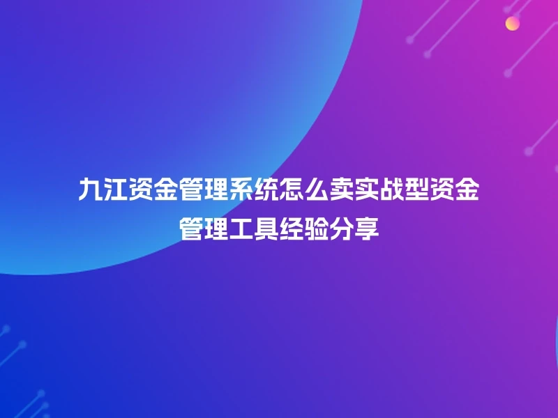 九江资金管理系统怎么卖实战型资金管理工具经验分享