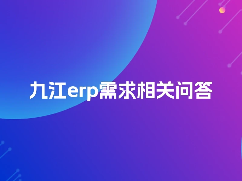 九江erp需求相关问答