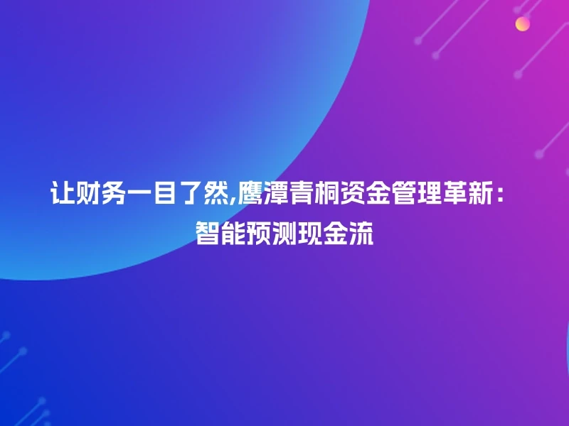 让财务一目了然,鹰潭青桐资金管理革新：智能预测现金流