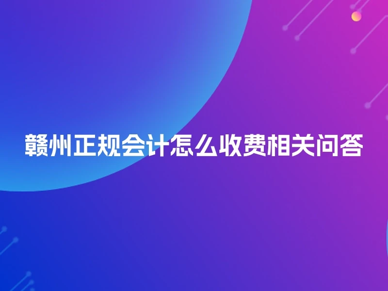 赣州正规会计怎么收费相关问答