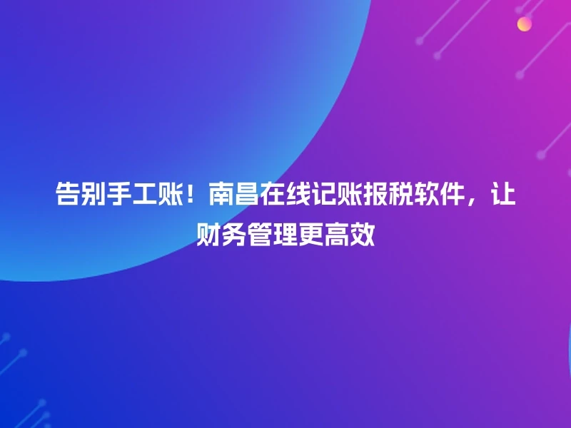 告别手工账！南昌在线记账报税软件，让财务管理更高效