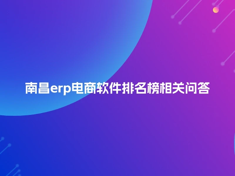 南昌erp电商软件排名榜相关问答