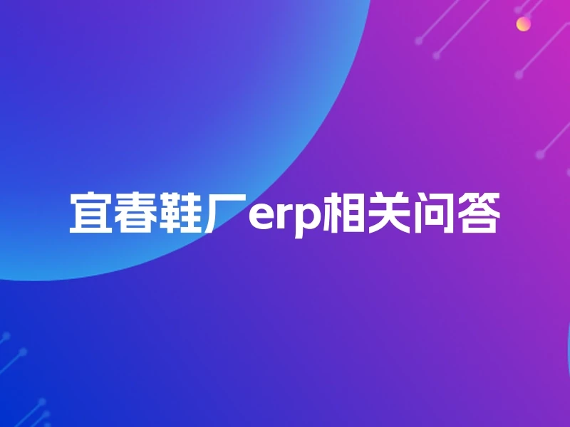 宜春鞋厂erp相关问答