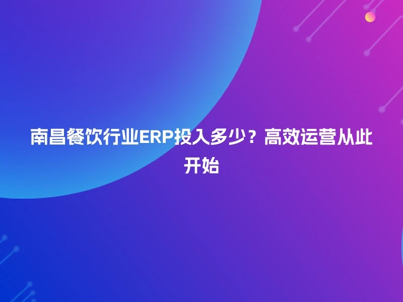 南昌餐饮行业ERP投入多少？高效运营从此开始