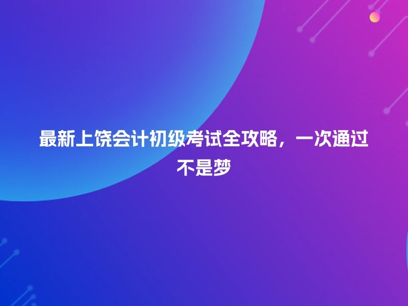 最新上饶会计初级考试全攻略,一次通过不是梦