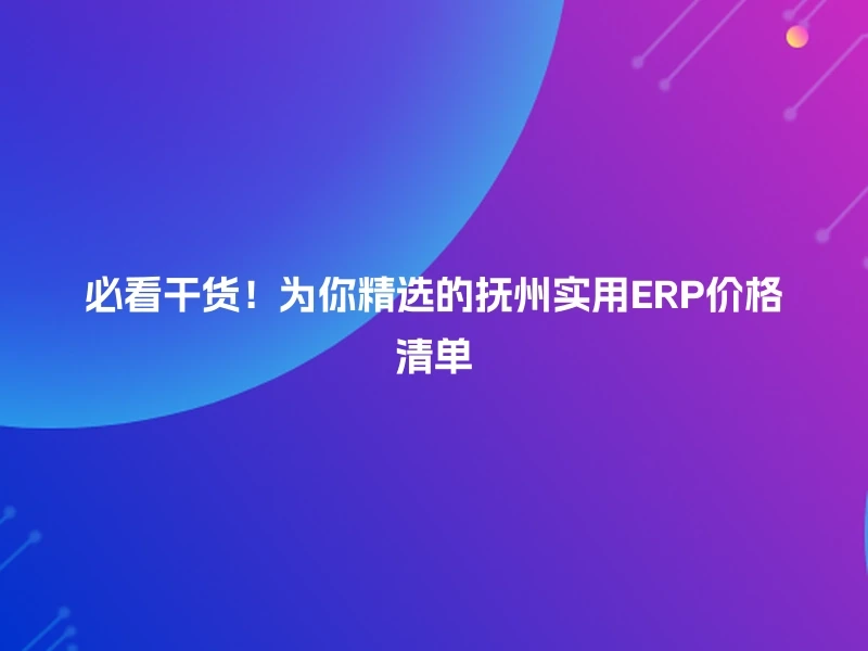 必看干货！为你精选的抚州实用ERP价格清单