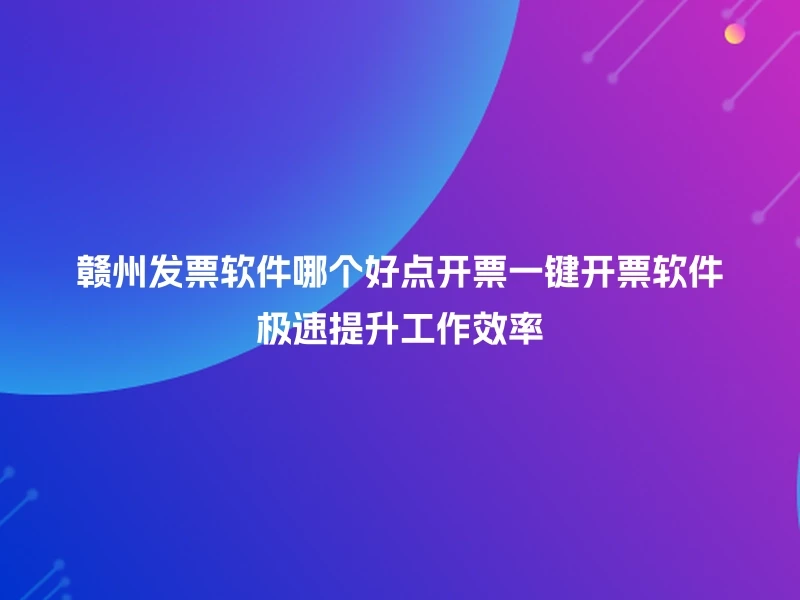 赣州发票软件哪个好点开票一键开票软件极速提升工作效率