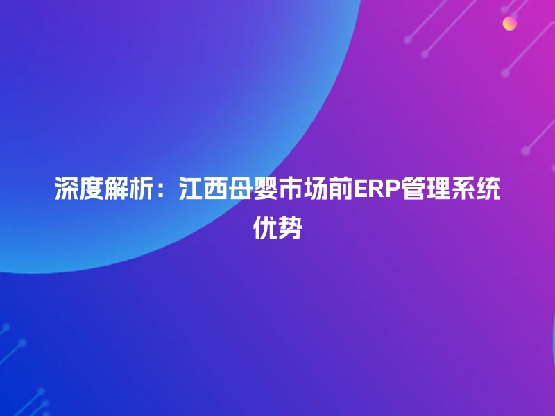 深度解析：江西母婴市场前ERP管理系统优势