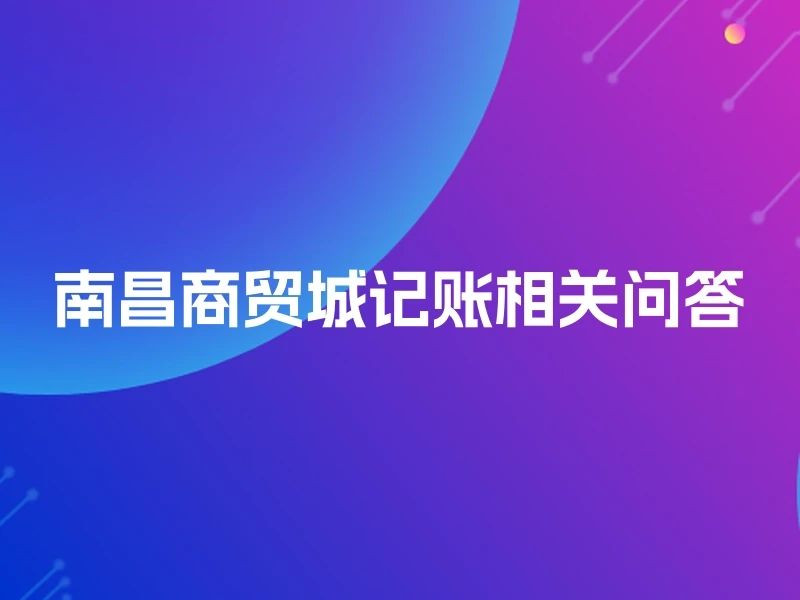 南昌商贸城记账相关问答