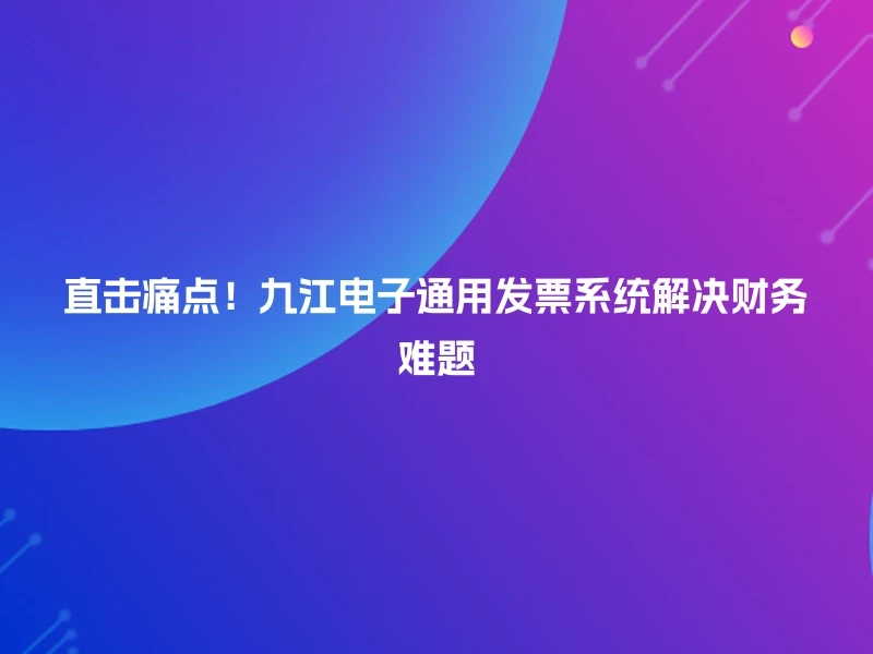 直击痛点！九江电子通用发票系统解决财务难题