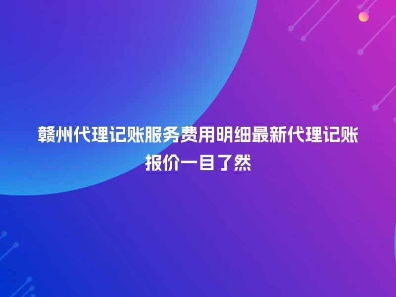 赣州代理记账服务费用明细最新代理记账报价一目了然