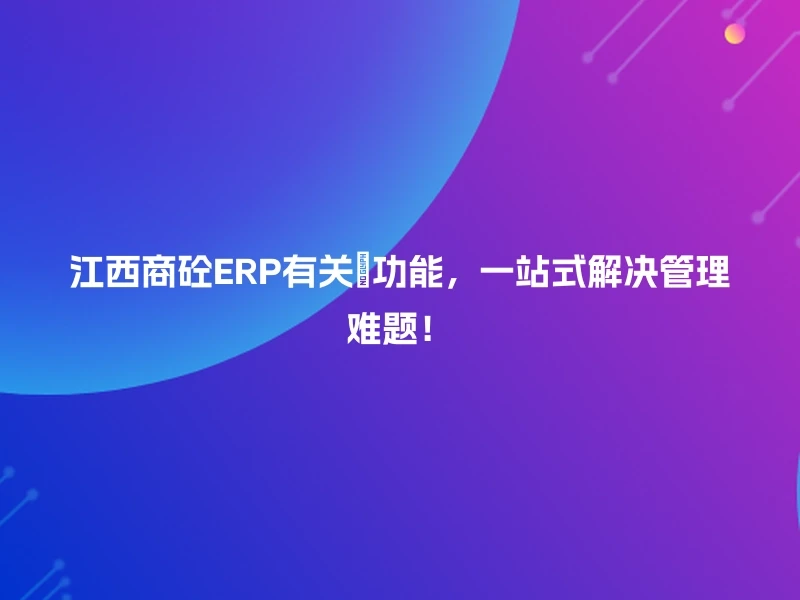 江西商砼ERP有关💼功能，一站式解决管理难题！
