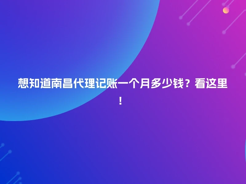 想知道南昌代理记账一个月多少钱？看这里！