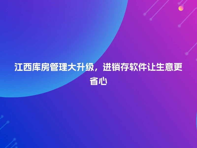 江西库房管理大升级，进销存软件让生意更省心