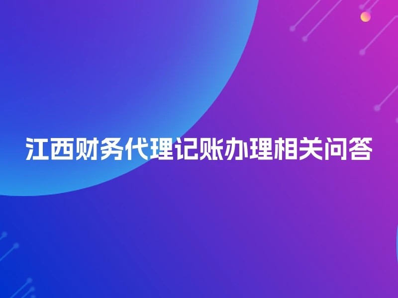 江西财务代理记账办理相关问答