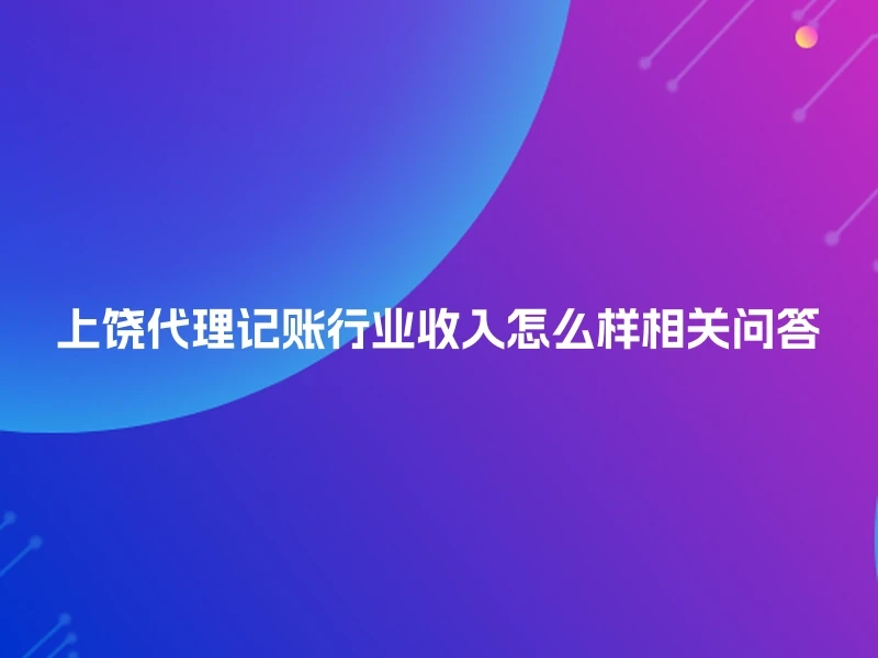 上饶代理记账行业收入怎么样相关问答