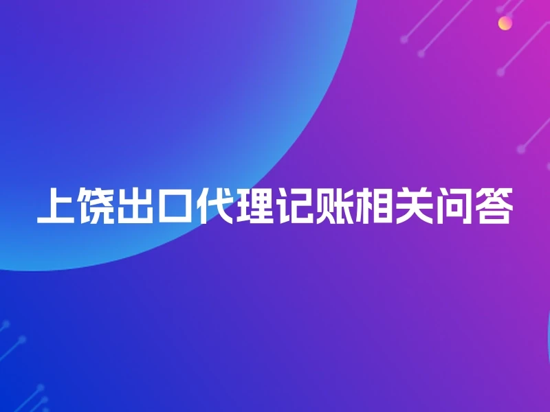 上饶出口代理记账相关问答