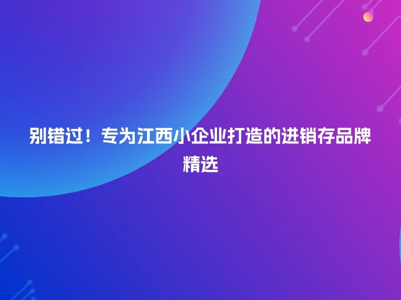 别错过！专为江西小企业打造的进销存品牌精选
