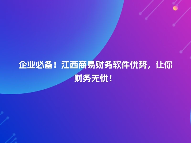 企业必备！江西商易财务软件优势，让你财务无忧！
