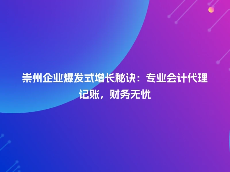 崇州企业爆发式增长秘诀：专业会计代理记账，财务无忧