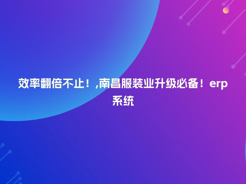 效率翻倍不止！,南昌服装业升级必备！erp系统