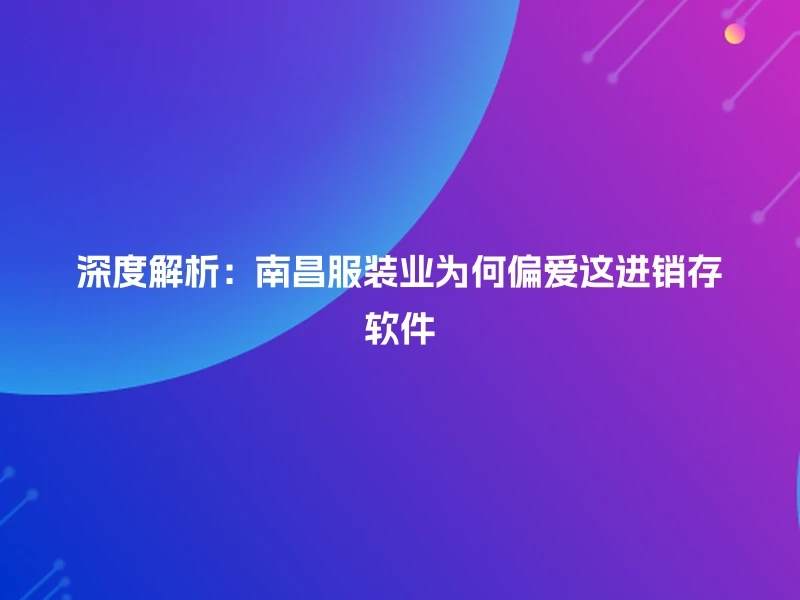深度解析：南昌服装业为何偏爱这进销存软件