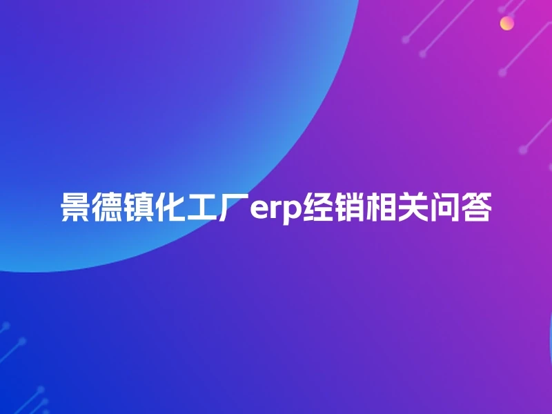 景德镇化工厂erp经销相关问答