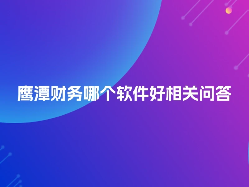 鹰潭财务哪个软件好相关问答