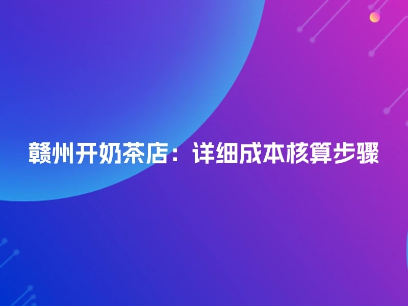 赣州开奶茶店：详细成本核算步骤