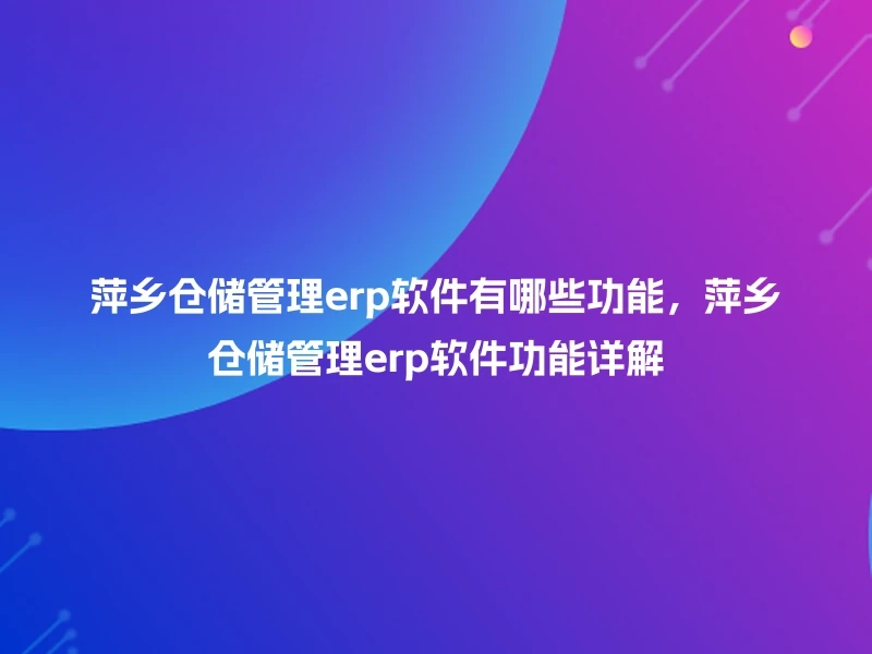 萍乡仓储管理erp软件有哪些功能，萍乡仓储管理erp软件功能详解